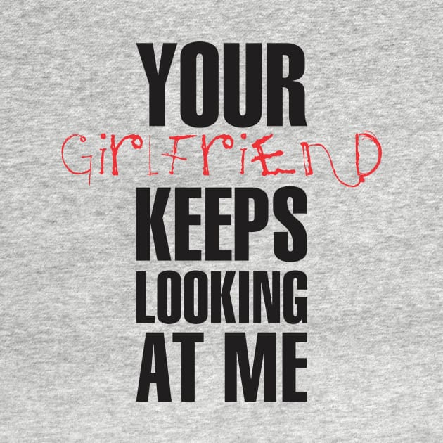 Your girlfriend keeps looking at me - A cheeky quote design to tease people around you! Available in T shirts, stickers, stationary and more! by Crazy Collective